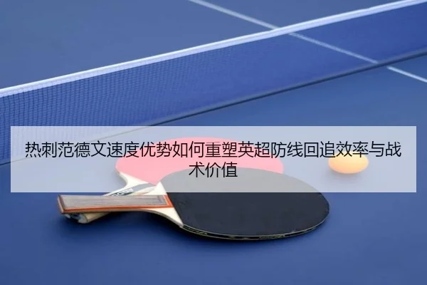 热刺范德文速度优势如何重塑英超防线回追效率与战术价值