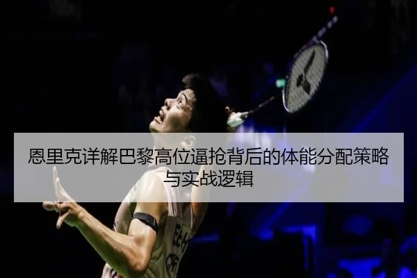 恩里克详解巴黎高位逼抢背后的体能分配策略与实战逻辑