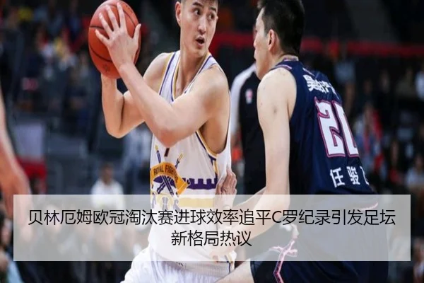 贝林厄姆欧冠淘汰赛进球效率追平C罗纪录引发足坛新格局热议