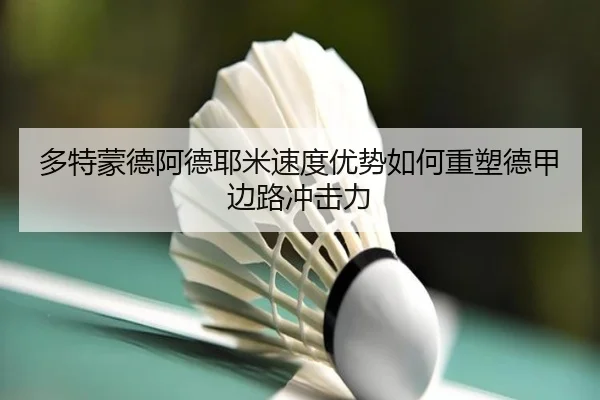 多特蒙德阿德耶米速度优势如何重塑德甲边路冲击力