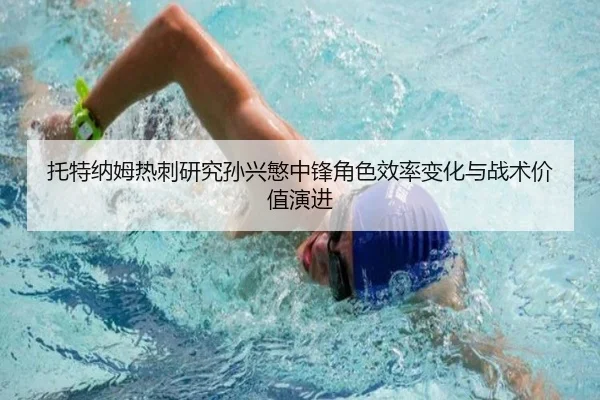 托特纳姆热刺研究孙兴慜中锋角色效率变化与战术价值演进