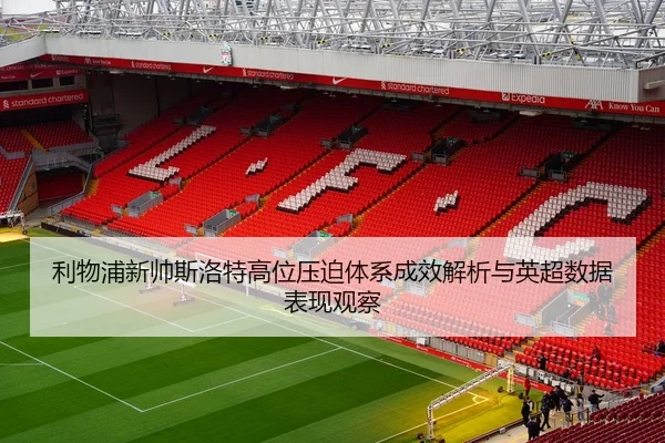 利物浦新帅斯洛特高位压迫体系成效解析与英超数据表现观察