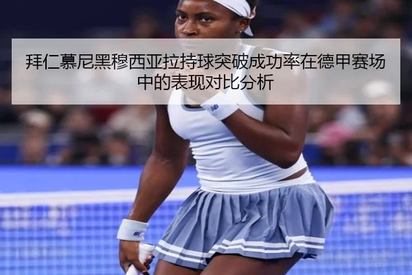 拜仁慕尼黑穆西亚拉持球突破成功率在德甲赛场中的表现对比分析