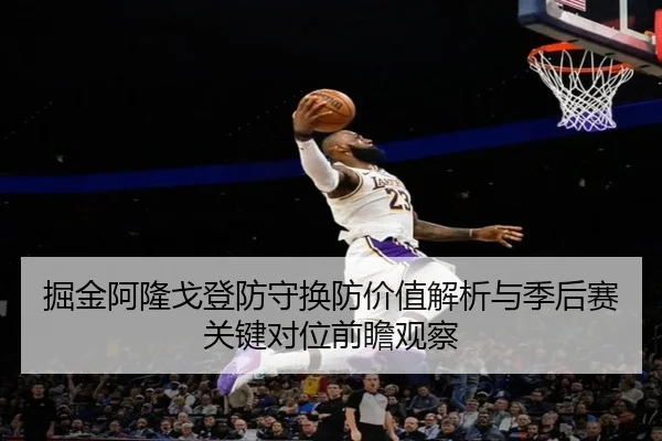 掘金阿隆戈登防守换防价值解析与季后赛关键对位前瞻观察