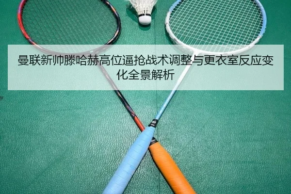 曼联新帅滕哈赫高位逼抢战术调整与更衣室反应变化全景解析