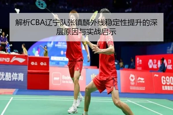 解析CBA辽宁队张镇麟外线稳定性提升的深层原因与实战启示