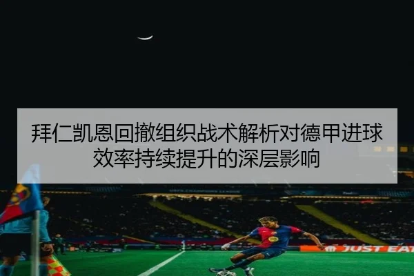 拜仁凯恩回撤组织战术解析对德甲进球效率持续提升的深层影响