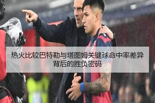 热火比较巴特勒与塔图姆关键球命中率差异背后的胜负密码