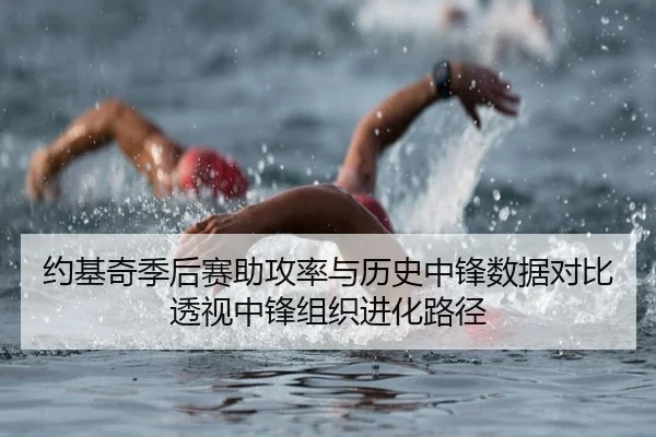 约基奇季后赛助攻率与历史中锋数据对比透视中锋组织进化路径