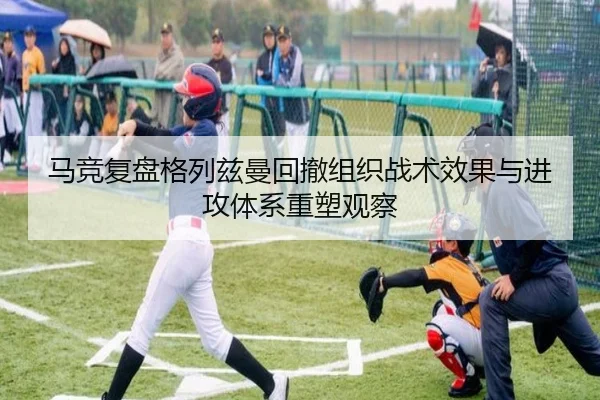 马竞复盘格列兹曼回撤组织战术效果与进攻体系重塑观察