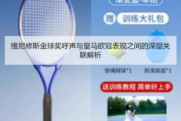 维尼修斯金球奖呼声与皇马欧冠表现之间的深层关联解析