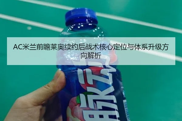 AC米兰前瞻莱奥续约后战术核心定位与体系升级方向解析