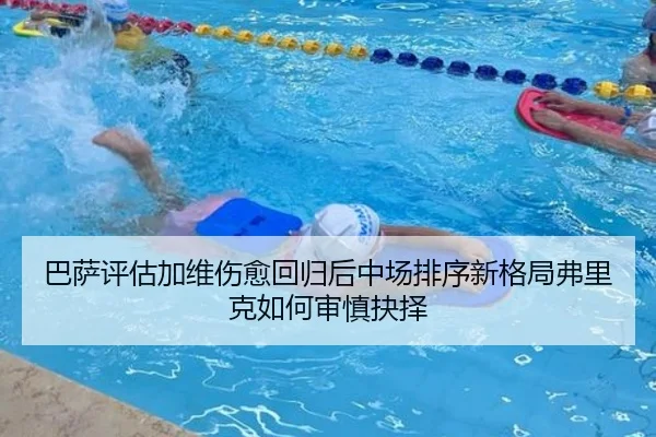 巴萨评估加维伤愈回归后中场排序新格局弗里克如何审慎抉择