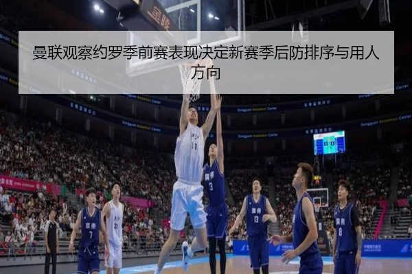 曼联观察约罗季前赛表现决定新赛季后防排序与用人方向