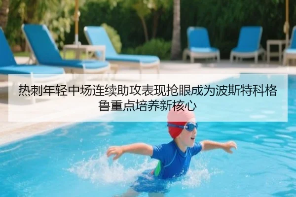 热刺年轻中场连续助攻表现抢眼成为波斯特科格鲁重点培养新核心
